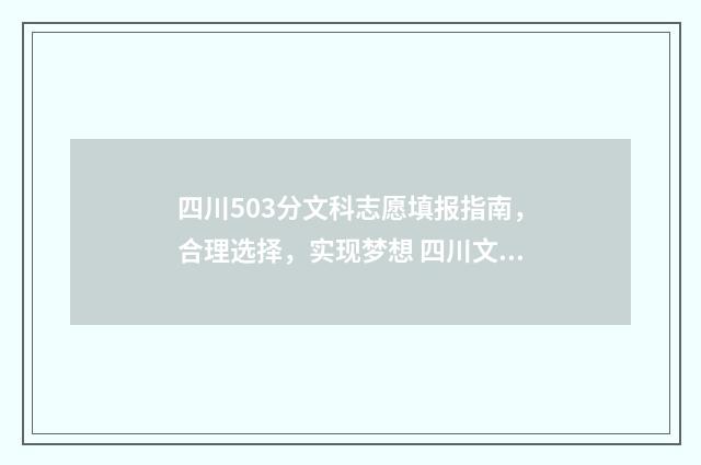 四川503分文科志愿填报指南，合理选择，实现梦想 四川文科509