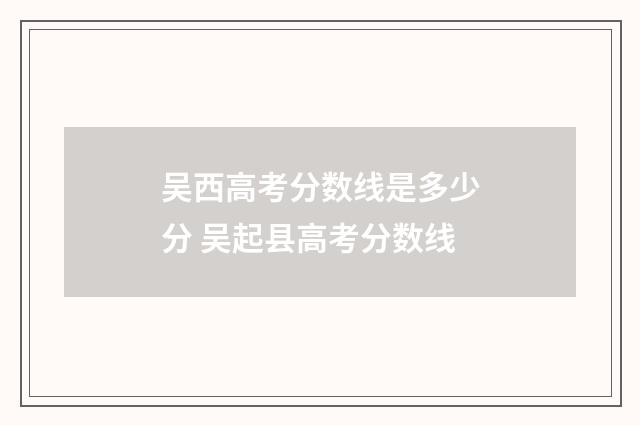吴西高考分数线是多少分 吴起县高考分数线
