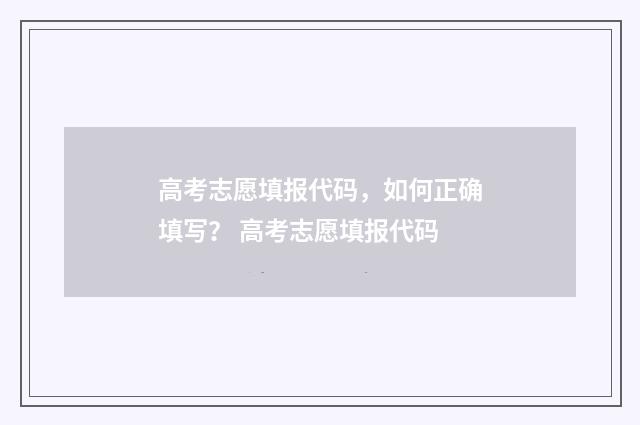 高考志愿填报代码，如何正确填写？ 高考志愿填报代码