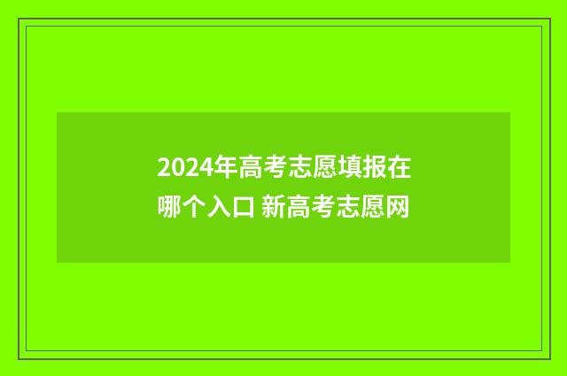 2024年高考志愿填报在哪个入口 新高考志愿网