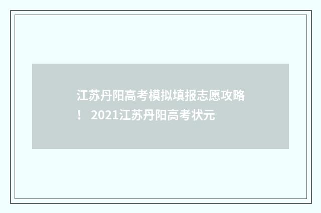江苏丹阳高考模拟填报志愿攻略！ 2021江苏丹阳高考状元
