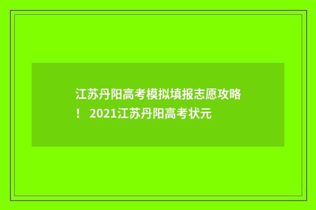 江苏丹阳高考模拟填报志愿攻略！ 2021江苏丹阳高考状元