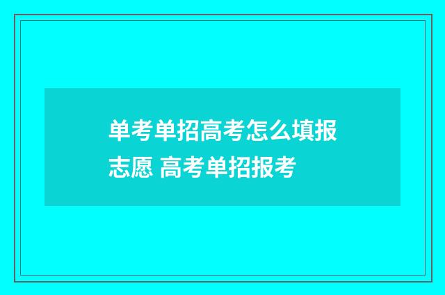 单考单招高考怎么填报志愿 高考单招报考