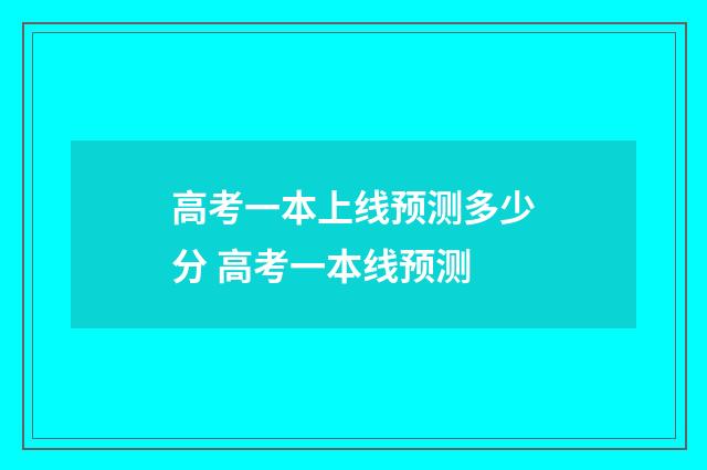 高考一本上线预测多少分 高考一本线预测