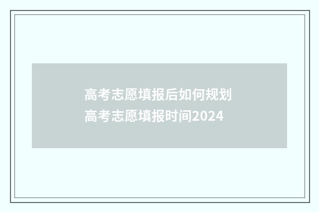 高考志愿填报后如何规划 高考志愿填报时间2024