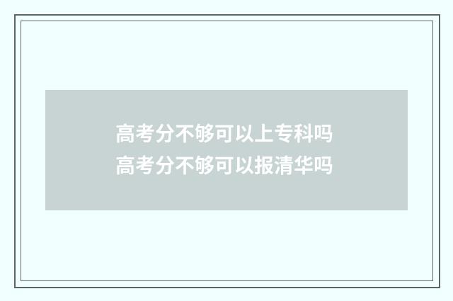 高考分不够可以上专科吗 高考分不够可以报清华吗