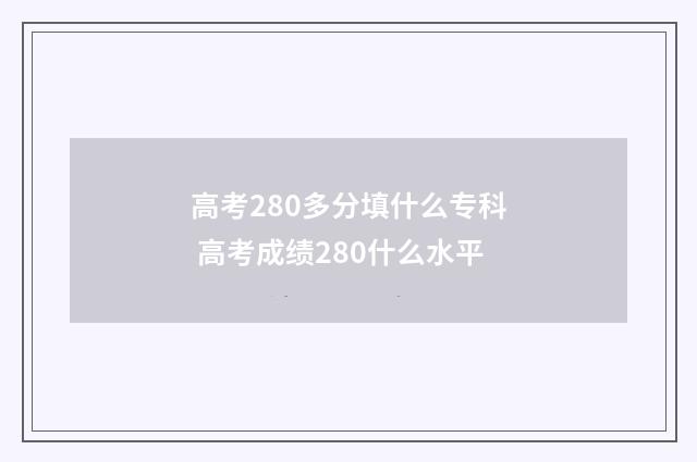 高考280多分填什么专科 高考成绩280什么水平