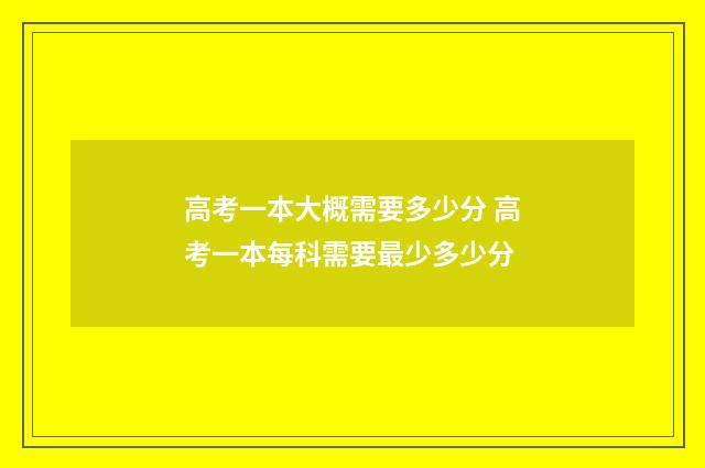高考一本大概需要多少分 高考一本每科需要最少多少分