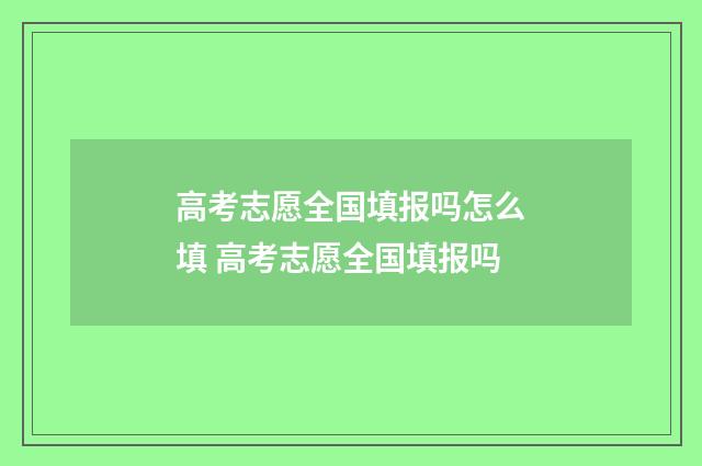 高考志愿全国填报吗怎么填 高考志愿全国填报吗