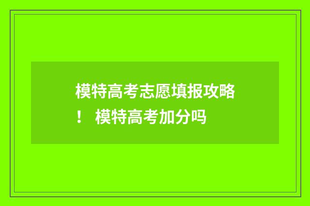 模特高考志愿填报攻略！ 模特高考加分吗