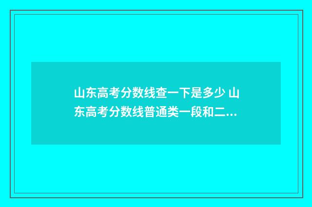 山东高考分数线查一下是多少 山东高考分数线普通类一段和二段的区别