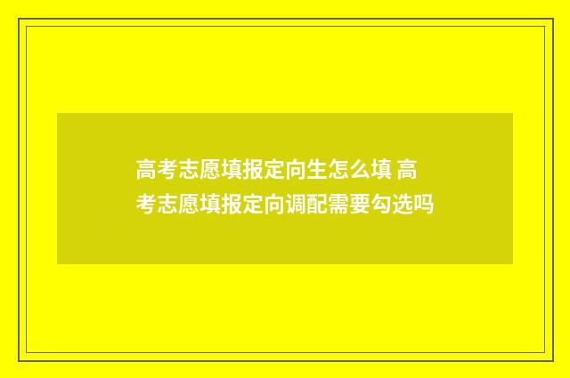 高考志愿填报定向生怎么填 高考志愿填报定向调配需要勾选吗