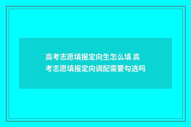 高考志愿填报定向生怎么填 高考志愿填报定向调配需要勾选吗