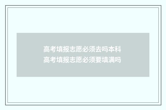 高考填报志愿必须去吗本科 高考填报志愿必须要填满吗