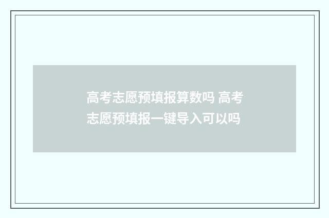 高考志愿预填报算数吗 高考志愿预填报一键导入可以吗
