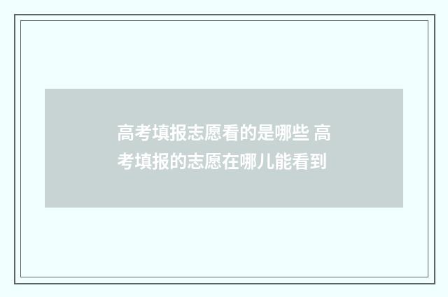 高考填报志愿看的是哪些 高考填报的志愿在哪儿能看到