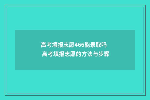 高考填报志愿466能录取吗 高考填报志愿的方法与步骤