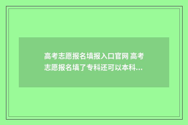 高考志愿报名填报入口官网 高考志愿报名填了专科还可以本科补录吗