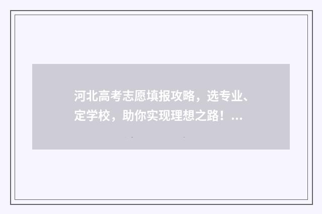 河北高考志愿填报攻略，选专业、定学校，助你实现理想之路！ 河北高考志愿填报表