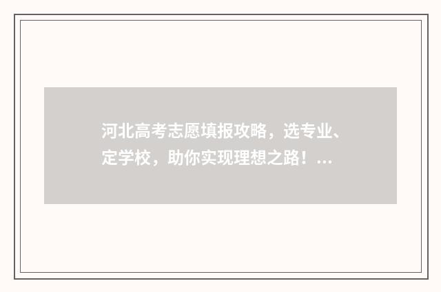 河北高考志愿填报攻略，选专业、定学校，助你实现理想之路！ 河北高考志愿填报表