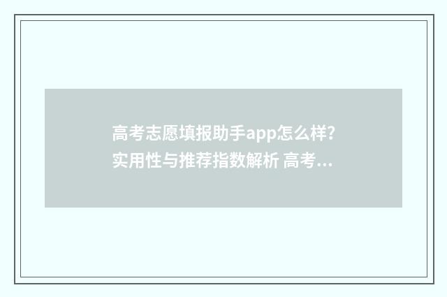 高考志愿填报助手app怎么样？实用性与推荐指数解析 高考志愿填报助手app