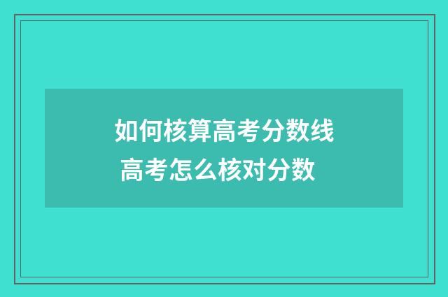 如何核算高考分数线 高考怎么核对分数