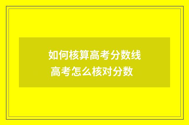 如何核算高考分数线 高考怎么核对分数