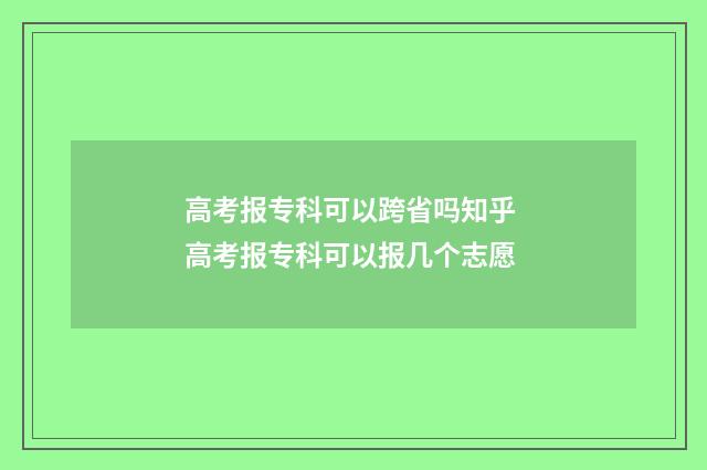 高考报专科可以跨省吗知乎 高考报专科可以报几个志愿