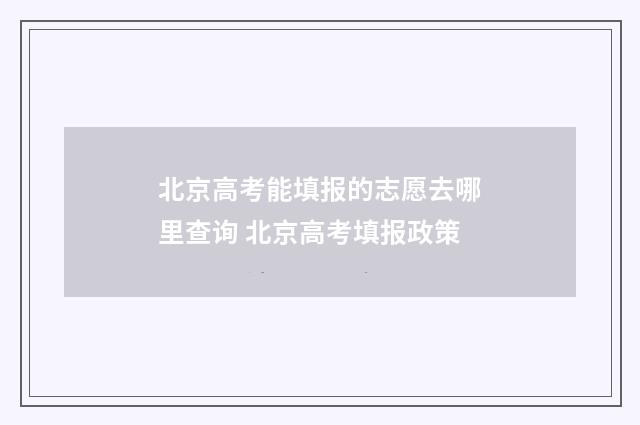 北京高考能填报的志愿去哪里查询 北京高考填报政策