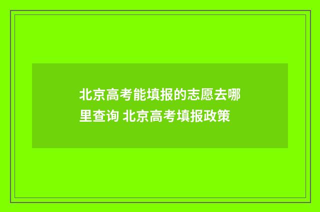 北京高考能填报的志愿去哪里查询 北京高考填报政策