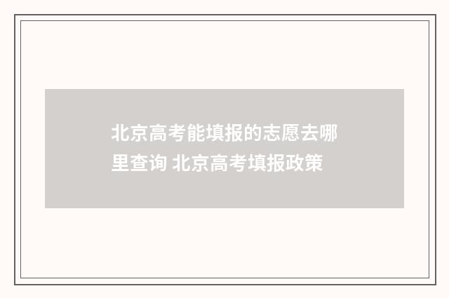 北京高考能填报的志愿去哪里查询 北京高考填报政策