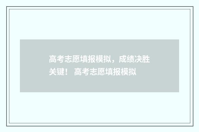 高考志愿填报模拟，成绩决胜关键！ 高考志愿填报模拟