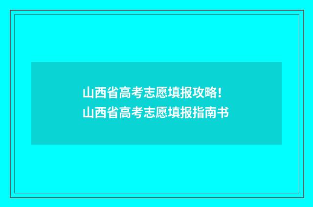 山西省高考志愿填报攻略！ 山西省高考志愿填报指南书