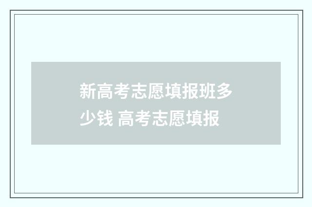 新高考志愿填报班多少钱 高考志愿填报