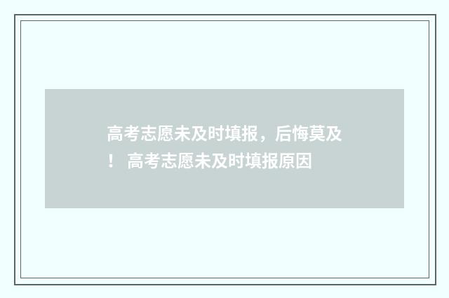 高考志愿未及时填报，后悔莫及！ 高考志愿未及时填报原因