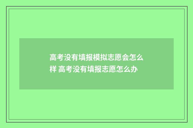 高考没有填报模拟志愿会怎么样 高考没有填报志愿怎么办