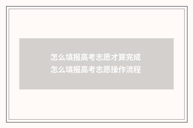 怎么填报高考志愿才算完成 怎么填报高考志愿操作流程