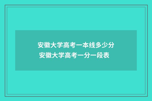 安徽大学高考一本线多少分 安徽大学高考一分一段表