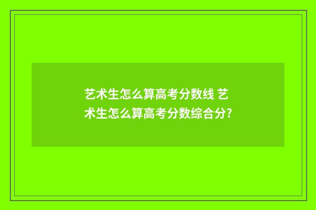 艺术生怎么算高考分数线 艺术生怎么算高考分数综合分?