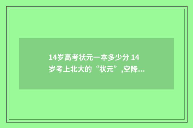 14岁高考状元一本多少分 14岁考上北大的“状元”,空降地方十年后重回北京