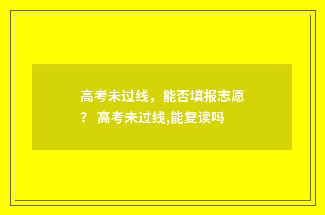 高考未过线，能否填报志愿？ 高考未过线,能复读吗
