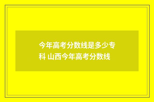 今年高考分数线是多少专科 山西今年高考分数线