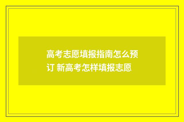 高考志愿填报指南怎么预订 新高考怎样填报志愿
