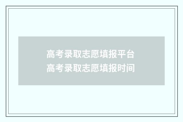 高考录取志愿填报平台 高考录取志愿填报时间