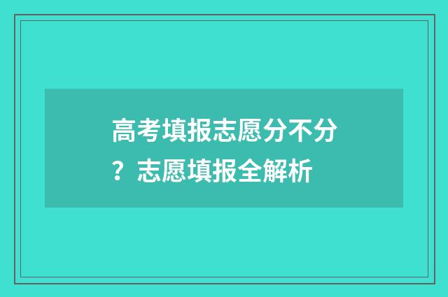 高考填报志愿分不分？志愿填报全解析