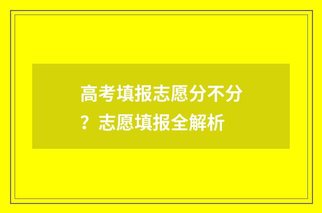 高考填报志愿分不分？志愿填报全解析