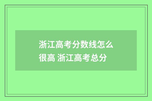 浙江高考分数线怎么很高 浙江高考总分