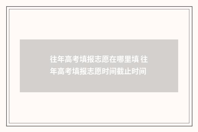 往年高考填报志愿在哪里填 往年高考填报志愿时间截止时间