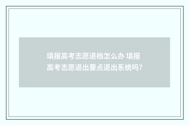 填报高考志愿退档怎么办 填报高考志愿退出要点退出系统吗?