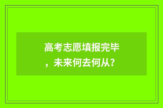 高考志愿填报完毕，未来何去何从？
